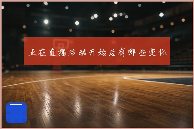 正在直播活动开始后有哪些变化
