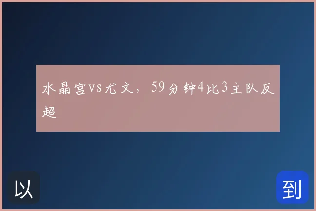 水晶宫vs尤文,59分钟4比3主队反超