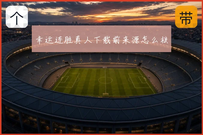 幸运连胜真人下载前来源怎么核