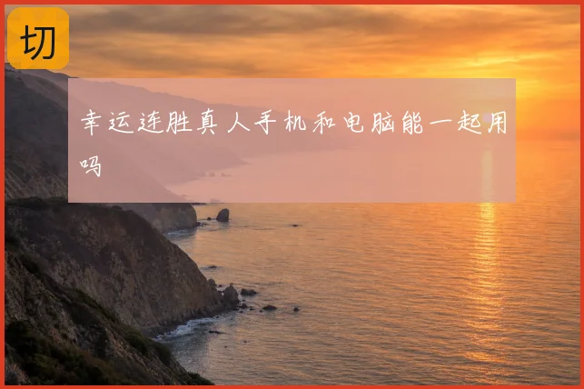 幸运连胜真人手机和电脑能一起用吗