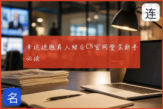 幸运连胜真人综合CN官网登录新手必读