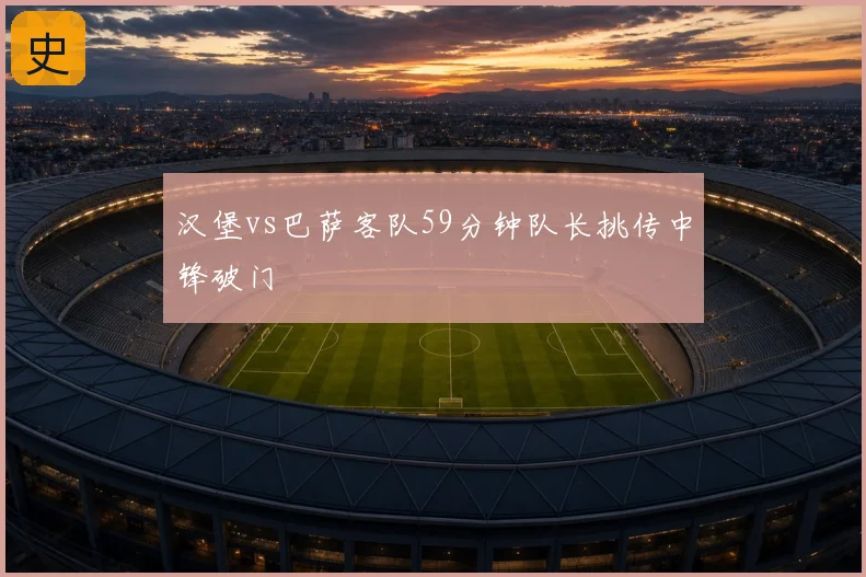 汉堡vs巴萨客队59分钟队长挑传中锋破门